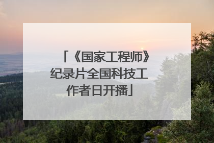 《国家工程师》纪录片全国科技工作者日开播