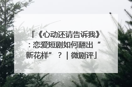 《心动还请告诉我》：恋爱短剧如何翻出“新花样”？｜微剧评