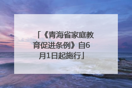 《青海省家庭教育促进条例》自6月1日起施行