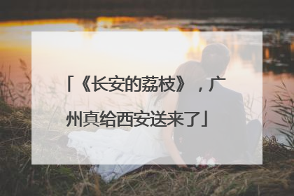 《长安的荔枝》，广州真给西安送来了