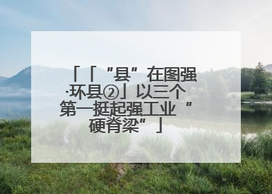 「“县”在图强·环县②」以三个第一挺起强工业“硬脊梁”