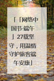 「网络中国节·端午」27载坚守，用温情守护旅客端午安康
