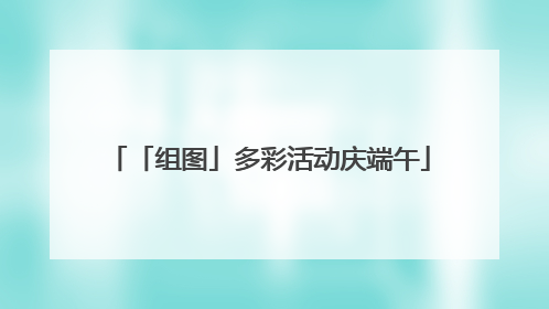 「组图」多彩活动庆端午