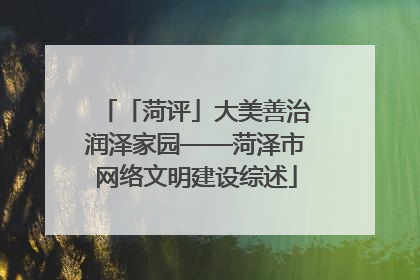「菏评」大美善治润泽家园——菏泽市网络文明建设综述