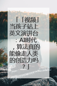 「视频」当孩子站上英文演讲台：AI时代，算法真的能偷走人类的创造力吗？
