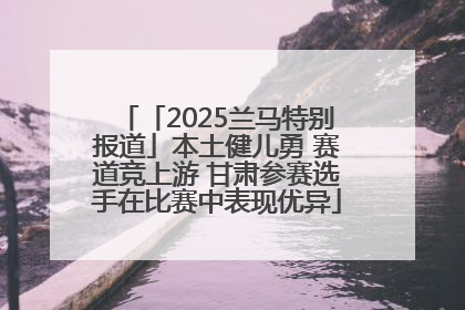 「2025兰马特别报道」本土健儿勇 赛道竞上游 甘肃参赛选手在比赛中表现优异