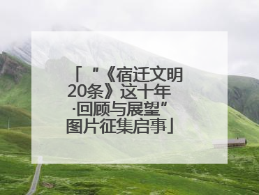 “《宿迁文明20条》这十年·回顾与展望”图片征集启事