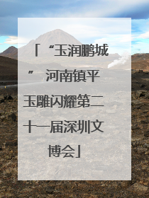 “玉润鹏城” 河南镇平玉雕闪耀第二十一届深圳文博会
