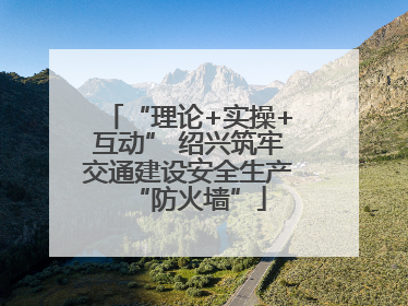 “理论+实操+互动” 绍兴筑牢交通建设安全生产“防火墙”