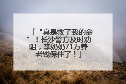 “真是救了我的命”！长沙警方及时劝阻，李奶奶71万养老钱保住了！