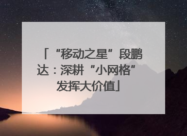 “移动之星”段鹏达：深耕“小网格” 发挥大价值