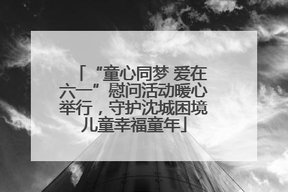 “童心同梦 爱在六一”慰问活动暖心举行，守护沈城困境儿童幸福童年