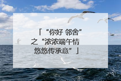“你好 邻舍”之“浓浓端午情 悠悠传承意”
