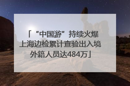 “中国游”持续火爆 上海边检累计查验出入境外籍人员达484万