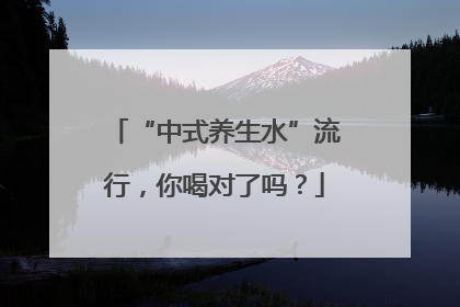“中式养生水”流行，你喝对了吗？