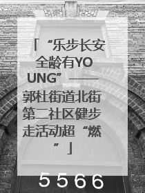 “乐步长安 全龄有YOUNG”——郭杜街道北街第二社区健步走活动超“燃”
