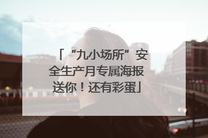 “九小场所”安全生产月专属海报送你！还有彩蛋