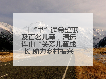 “书”送希望惠及百名儿童，清远连山“关爱儿童成长 助力乡村振兴”主题活动举办