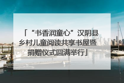 “书香润童心”汉阴县乡村儿童阅读共享书屋暨捐赠仪式圆满举行