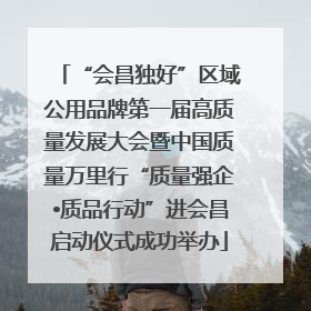 “会昌独好”区域公用品牌第一届高质量发展大会暨中国质量万里行“质量强企•质品行动”进会昌启动仪式成功举办