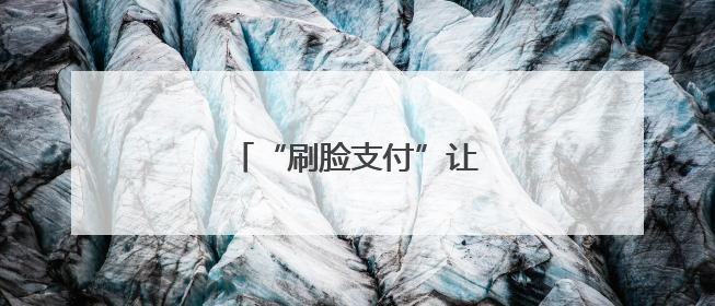 “刷脸支付”让就诊报销超便捷