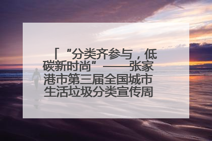 “分类齐参与，低碳新时尚”——张家港市第三届全国城市生活垃圾分类宣传周活动火热开展！