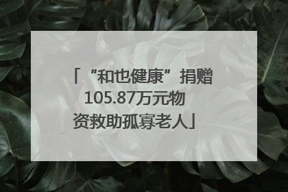 “和也健康”捐赠105.87万元物资救助孤寡老人