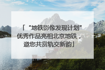 “地铁影像发现计划”优秀作品亮相北京地铁，邀您共赏轨交新韵