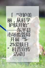 “守护美丽，从科学护肤开始”——东平县市场监管局开展“5·25爱肤日”科普宣传活动