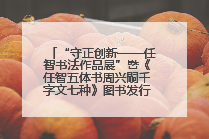 “守正创新——任智书法作品展”暨《任智五体书周兴嗣千字文七种》图书发行仪式在京举