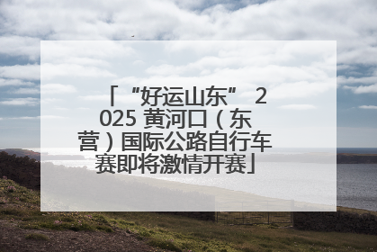 “好运山东” 2025 黄河口（东营）国际公路自行车赛即将激情开赛