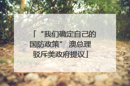 “我们确定自己的国防政策” 澳总理驳斥美政府提议
