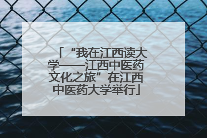 “我在江西读大学——江西中医药文化之旅”在江西中医药大学举行