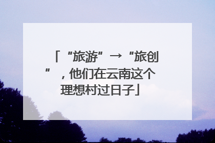 “旅游”→“旅创”，他们在云南这个理想村过日子