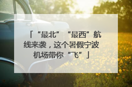 “最北”“最西”航线来袭，这个暑假宁波机场带你“飞”