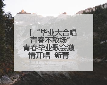 “毕业大合唱 青春不散场”青春毕业歌会激情开唱  新青年音乐节福利燃动现场