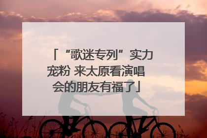 “歌迷专列”实力宠粉 来太原看演唱会的朋友有福了