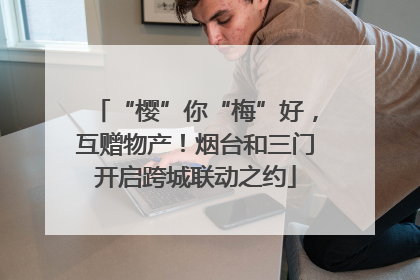 “樱”你“梅”好，互赠物产！烟台和三门开启跨城联动之约