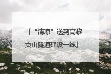 “清凉”送到高黎贡山隧道建设一线