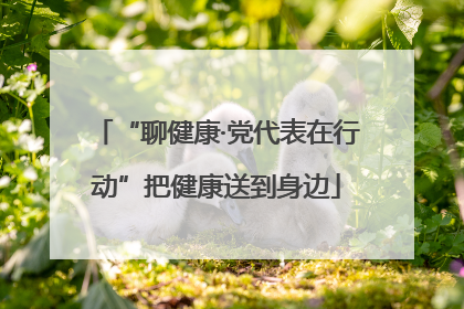 “聊健康·党代表在行动”把健康送到身边