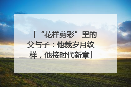 “花样剪彩”里的父与子：他裁岁月纹样，他接时代新章