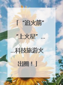 “追火箭”“上火星”……科技旅游火出圈！