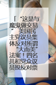 “这是与魔鬼做交易” 美国民主党议员集体反对所谓“大而美”法案！四名共和党众议员投反对票
