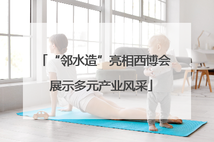 “邻水造”亮相西博会 展示多元产业风采