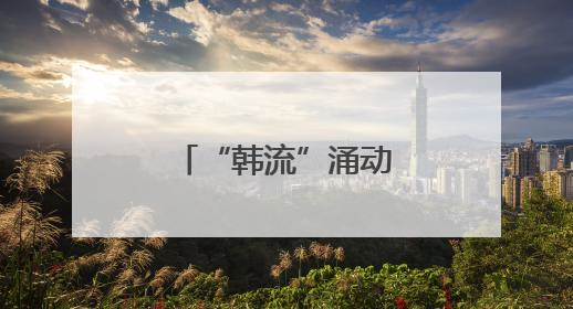 “韩流”涌动，郴州大举拓客“入境游”