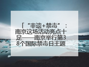 “非遗+禁毒”：南京这场活动亮点十足——南京举行第38个国际禁毒日主题宣传活动
