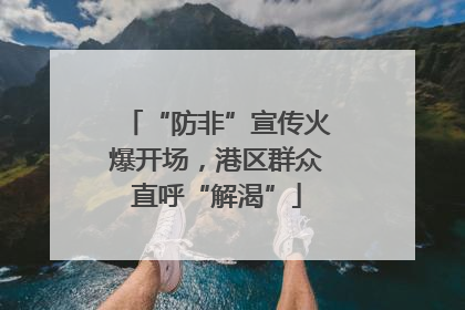 “防非”宣传火爆开场，港区群众直呼“解渴”