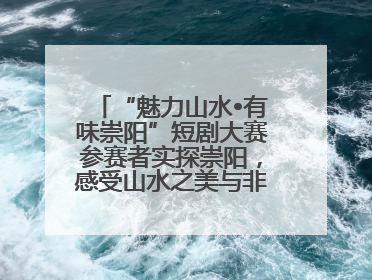 “魅力山水•有味崇阳”短剧大赛参赛者实探崇阳，感受山水之美与非遗文化“提琴戏”魅力