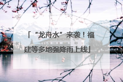 “龙舟水”来袭！福建等多地强降雨上线