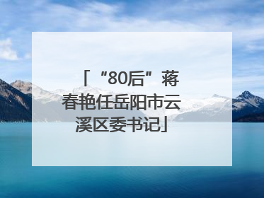 “80后”蒋春艳任岳阳市云溪区委书记